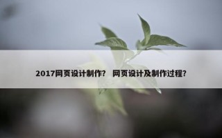 2017网页设计制作？ 网页设计及制作过程？