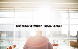 网站页面设计结构图？ 网站设计界面？