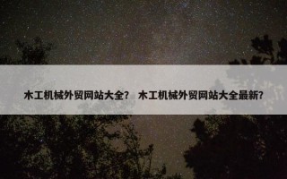 木工机械外贸网站大全？ 木工机械外贸网站大全最新？