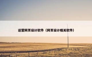 运营网页设计软件（网页设计相关软件）