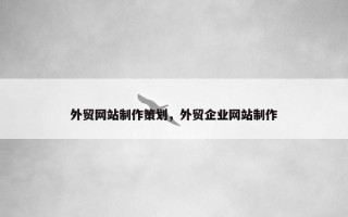 外贸网站制作策划，外贸企业网站制作