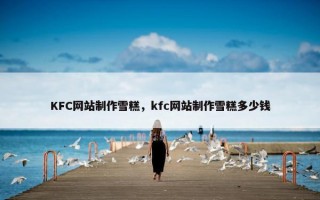KFC网站制作雪糕，kfc网站制作雪糕多少钱
