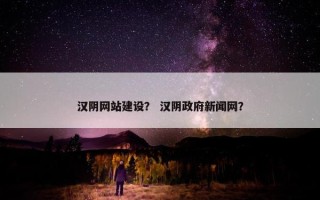 汉阴网站建设？ 汉阴政府新闻网？