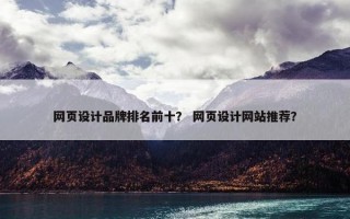 网页设计品牌排名前十？ 网页设计网站推荐？