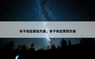 亲子农庄建设方案，亲子农庄策划方案