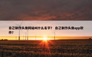 自己制作头像网站叫什么名字？ 自己制作头像app软件？