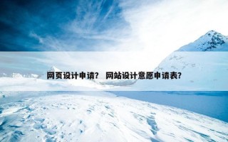 网页设计申请？ 网站设计意愿申请表？