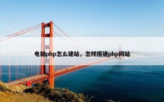 电脑php怎么建站，怎样搭建php网站