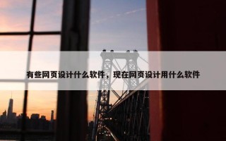 有些网页设计什么软件，现在网页设计用什么软件
