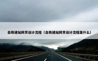 自助建站网页设计流程（自助建站网页设计流程是什么）