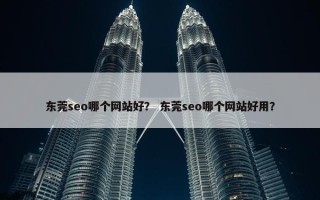 东莞seo哪个网站好？ 东莞seo哪个网站好用？