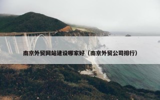南京外贸网站建设哪家好（南京外贸公司排行）