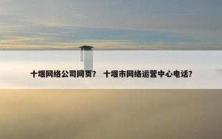 十堰网络公司网页？ 十堰市网络运营中心电话？
