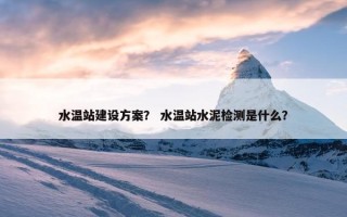 水温站建设方案？ 水温站水泥检测是什么？