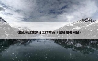 律师港网站建设工作推荐（律师相关网站）