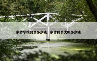 制作学校网页多少钱，制作网页大概多少钱