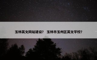 玉林英文网站建设？ 玉林市玉州区英文学校？