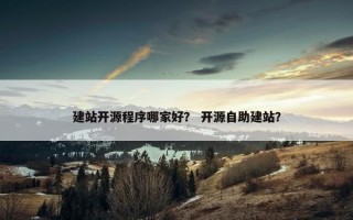 建站开源程序哪家好？ 开源自助建站？