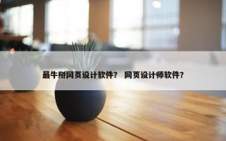 最牛掰网页设计软件？ 网页设计师软件？