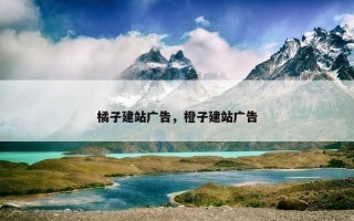 橘子建站广告，橙子建站广告