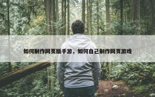 如何制作网页版手游，如何自己制作网页游戏