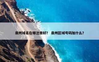 泉州域名在哪注册好？ 泉州区域号码加什么？
