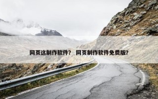 网页这制作软件？ 网页制作软件免费版？