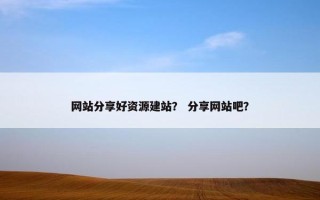 网站分享好资源建站？ 分享网站吧？