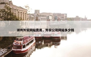 湖州外贸网站费用，外贸公司网站多少钱