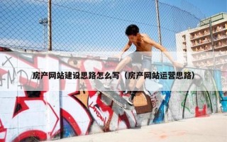 房产网站建设思路怎么写（房产网站运营思路）