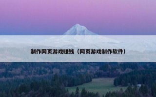制作网页游戏赚钱（网页游戏制作软件）