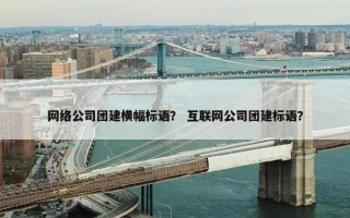 网络公司团建横幅标语？ 互联网公司团建标语？