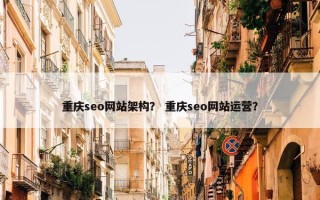重庆seo网站架构？ 重庆seo网站运营？