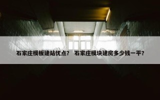石家庄模板建站优点？ 石家庄模块建房多少钱一平？