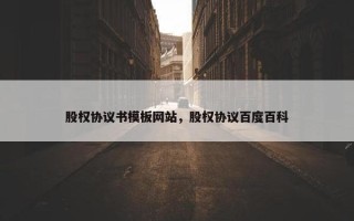 股权协议书模板网站，股权协议百度百科
