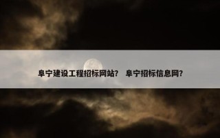 阜宁建设工程招标网站？ 阜宁招标信息网？