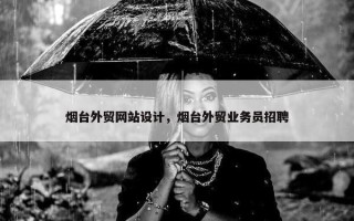烟台外贸网站设计，烟台外贸业务员招聘