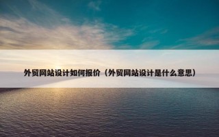 外贸网站设计如何报价（外贸网站设计是什么意思）