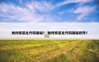 如何安装无代码建站？ 如何安装无代码建站软件？