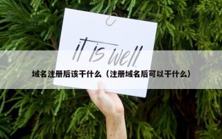 域名注册后该干什么（注册域名后可以干什么）