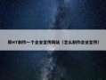 用HT制作一个企业宣传网站（怎么制作企业宣传）