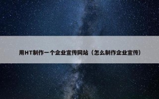 用HT制作一个企业宣传网站（怎么制作企业宣传）