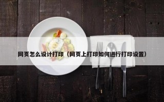 网页怎么设计打印（网页上打印如何进行打印设置）