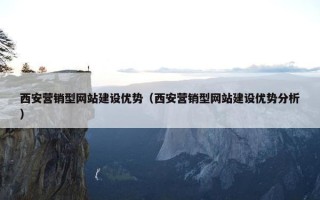 西安营销型网站建设优势（西安营销型网站建设优势分析）