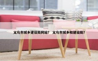 义乌市城乡建设局网站？ 义乌市城乡和建设局？