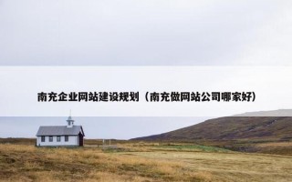 南充企业网站建设规划（南充做网站公司哪家好）