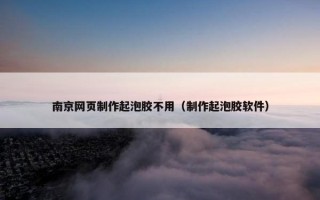南京网页制作起泡胶不用（制作起泡胶软件）