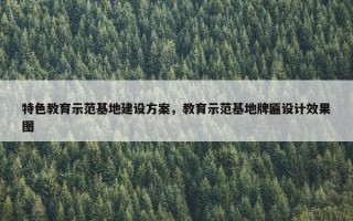 特色教育示范基地建设方案，教育示范基地牌匾设计效果图