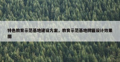 特色教育示范基地建设方案，教育示范基地牌匾设计效果图