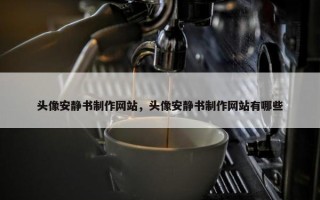 头像安静书制作网站，头像安静书制作网站有哪些
